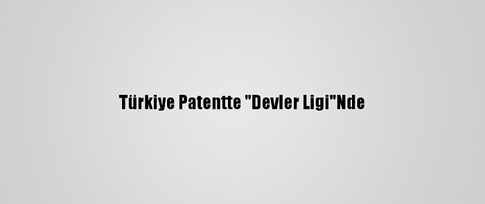 Türkiye Patentte "Devler Ligi"Nde