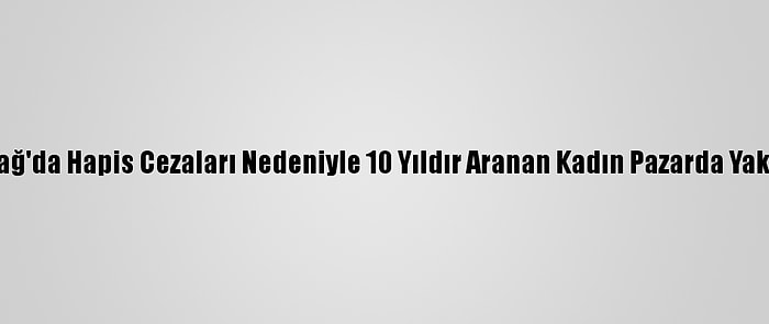 Tekirdağ'da Hapis Cezaları Nedeniyle 10 Yıldır Aranan Kadın Pazarda Yakalandı