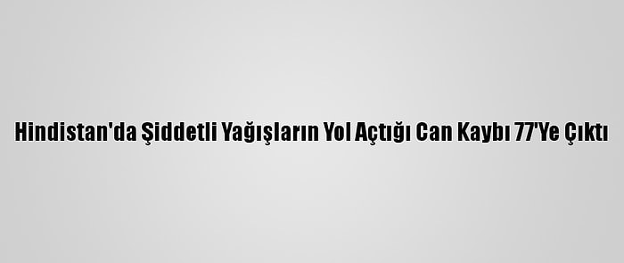 Hindistan'da Şiddetli Yağışların Yol Açtığı Can Kaybı 77'Ye Çıktı