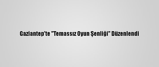 Gaziantep'te "Temassız Oyun Şenliği" Düzenlendi
