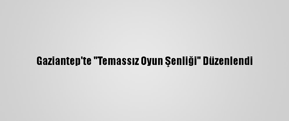 Gaziantep'te "Temassız Oyun Şenliği" Düzenlendi