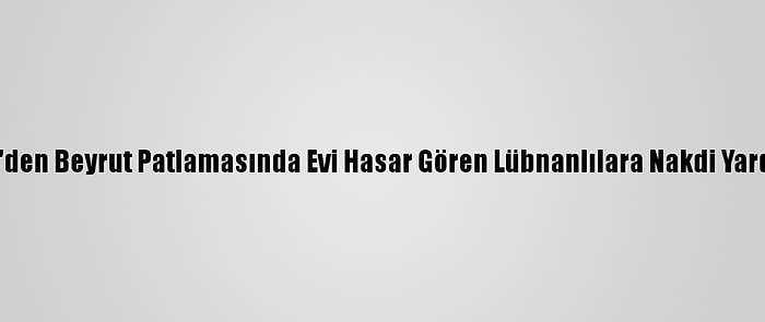 Bm'den Beyrut Patlamasında Evi Hasar Gören Lübnanlılara Nakdi Yardım