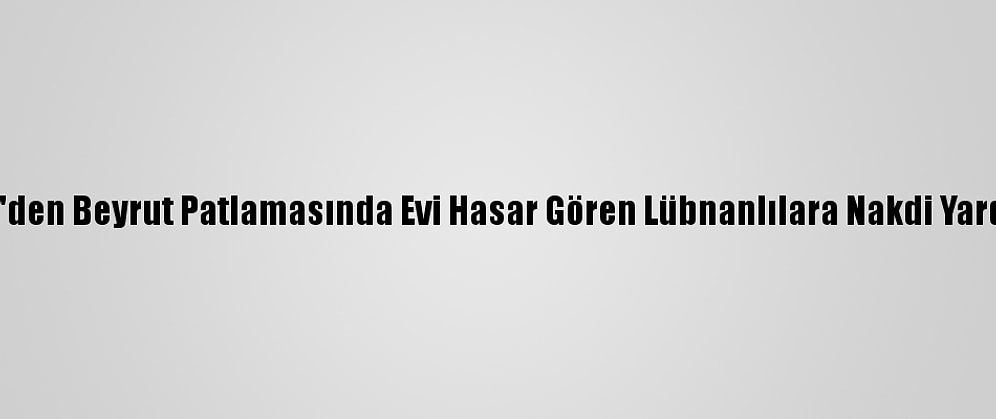 Bm'den Beyrut Patlamasında Evi Hasar Gören Lübnanlılara Nakdi Yardım