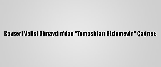 Kayseri Valisi Günaydın'dan "Temaslıları Gizlemeyin" Çağrısı: