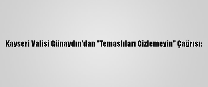 Kayseri Valisi Günaydın'dan "Temaslıları Gizlemeyin" Çağrısı: