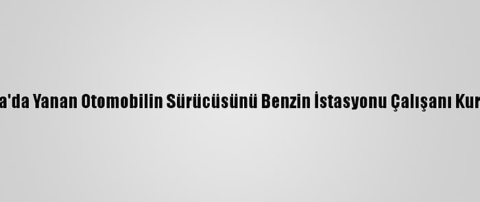 Konya'da Yanan Otomobilin Sürücüsünü Benzin İstasyonu Çalışanı Kurtardı