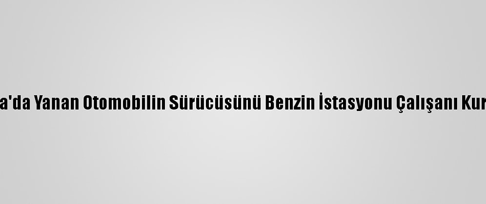 Konya'da Yanan Otomobilin Sürücüsünü Benzin İstasyonu Çalışanı Kurtardı