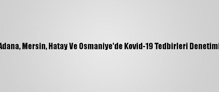 Adana, Mersin, Hatay Ve Osmaniye'de Kovid-19 Tedbirleri Denetimi