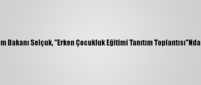 Milli Eğitim Bakanı Selçuk, "Erken Çocukluk Eğitimi Tanıtım Toplantısı"Nda Konuştu: