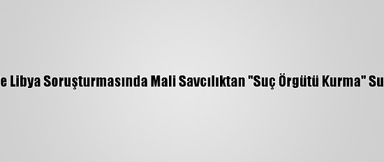 Sarkozy'e Libya Soruşturmasında Mali Savcılıktan "Suç Örgütü Kurma" Suçlaması