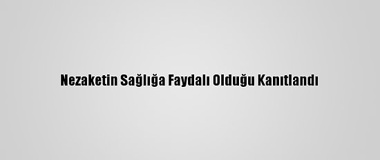 Nezaketin Sağlığa Faydalı Olduğu Kanıtlandı
