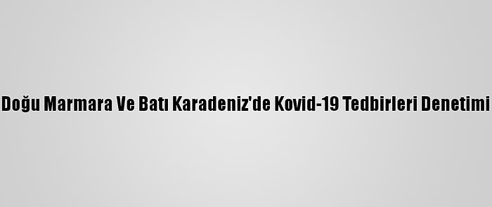 Doğu Marmara Ve Batı Karadeniz'de Kovid-19 Tedbirleri Denetimi