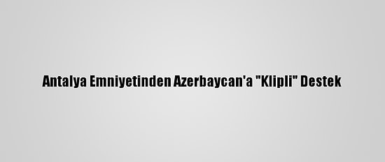 Antalya Emniyetinden Azerbaycan'a "Klipli" Destek