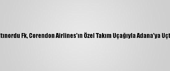 Altınordu Fk, Corendon Airlines'ın Özel Takım Uçağıyla Adana'ya Uçtu