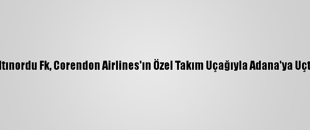 Altınordu Fk, Corendon Airlines'ın Özel Takım Uçağıyla Adana'ya Uçtu