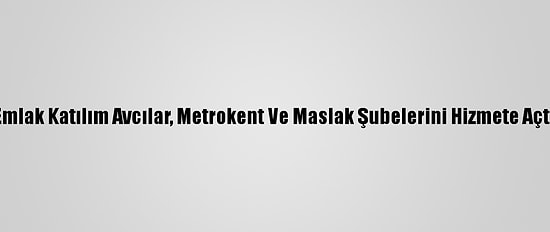 Emlak Katılım Avcılar, Metrokent Ve Maslak Şubelerini Hizmete Açtı