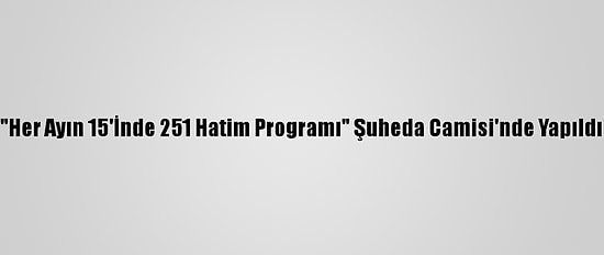 "Her Ayın 15'İnde 251 Hatim Programı" Şuheda Camisi'nde Yapıldı