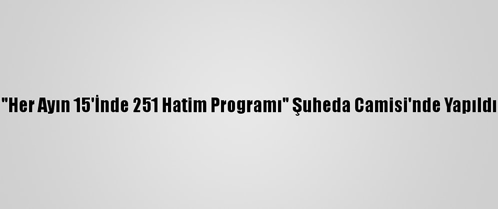 "Her Ayın 15'İnde 251 Hatim Programı" Şuheda Camisi'nde Yapıldı