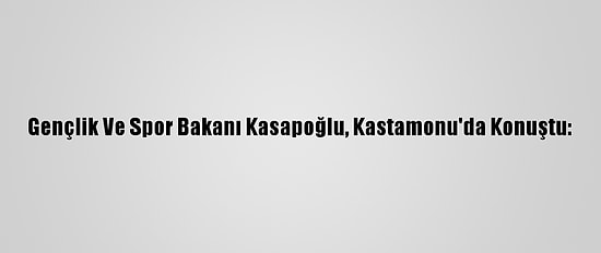 Gençlik Ve Spor Bakanı Kasapoğlu, Kastamonu'da Konuştu: