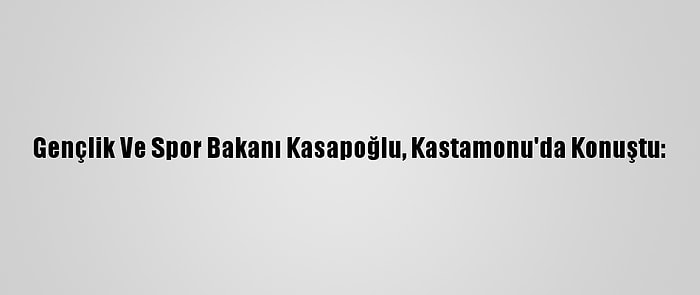 Gençlik Ve Spor Bakanı Kasapoğlu, Kastamonu'da Konuştu: