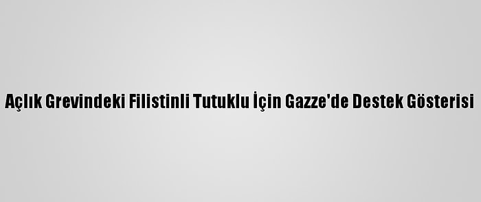 Açlık Grevindeki Filistinli Tutuklu İçin Gazze'de Destek Gösterisi