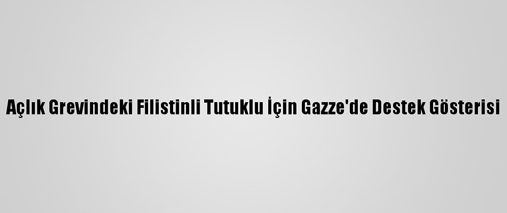 Açlık Grevindeki Filistinli Tutuklu İçin Gazze'de Destek Gösterisi