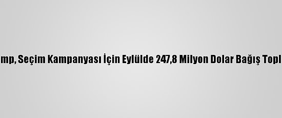Trump, Seçim Kampanyası İçin Eylülde 247,8 Milyon Dolar Bağış Topladı