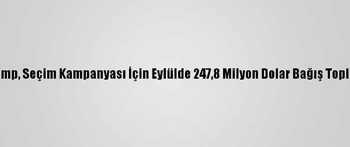 Trump, Seçim Kampanyası İçin Eylülde 247,8 Milyon Dolar Bağış Topladı