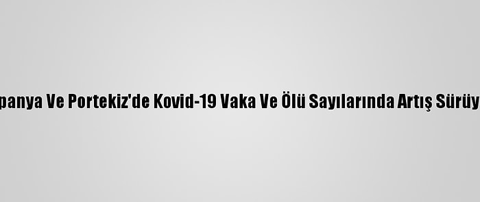 İspanya Ve Portekiz'de Kovid-19 Vaka Ve Ölü Sayılarında Artış Sürüyor