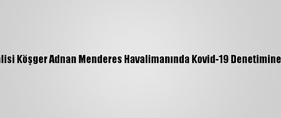 İzmir Valisi Köşger Adnan Menderes Havalimanında Kovid-19 Denetimine Katıldı:
