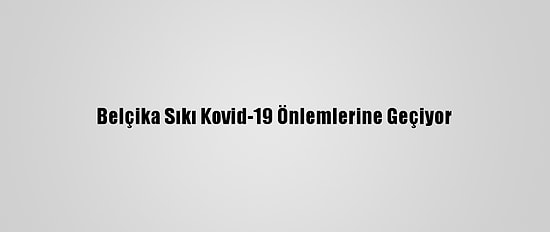 Belçika Sıkı Kovid-19 Önlemlerine Geçiyor