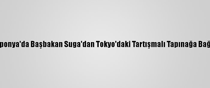 Japonya'da Başbakan Suga'dan Tokyo'daki Tartışmalı Tapınağa Bağış