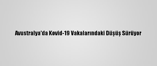 Avustralya'da Kovid-19 Vakalarındaki Düşüş Sürüyor