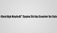 "Gel Gör Beni Aşk Neyledi" Oyunu İlk Kez Esenler'de Sahnelendi