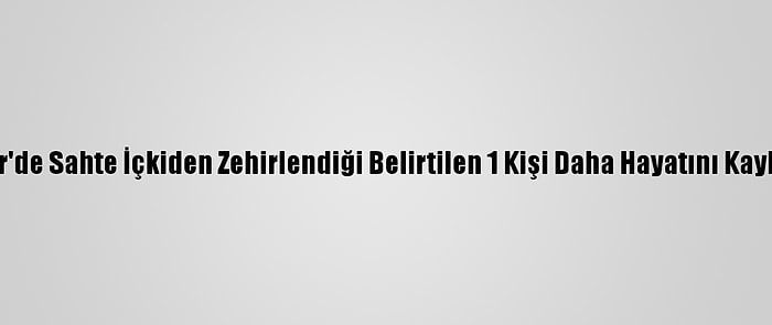 İzmir'de Sahte İçkiden Zehirlendiği Belirtilen 1 Kişi Daha Hayatını Kaybetti