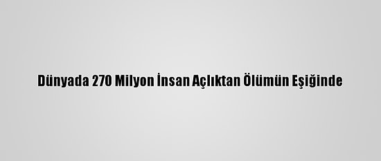 Dünyada 270 Milyon İnsan Açlıktan Ölümün Eşiğinde