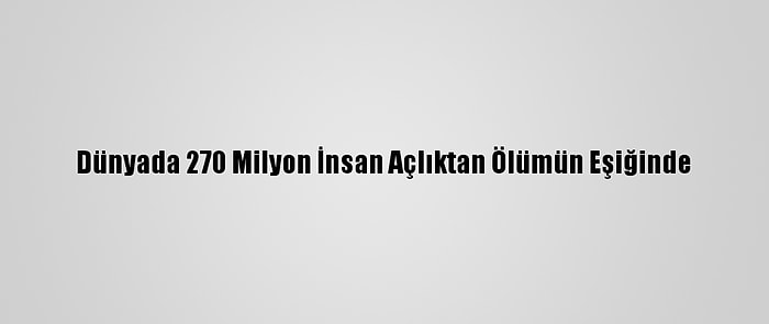 Dünyada 270 Milyon İnsan Açlıktan Ölümün Eşiğinde