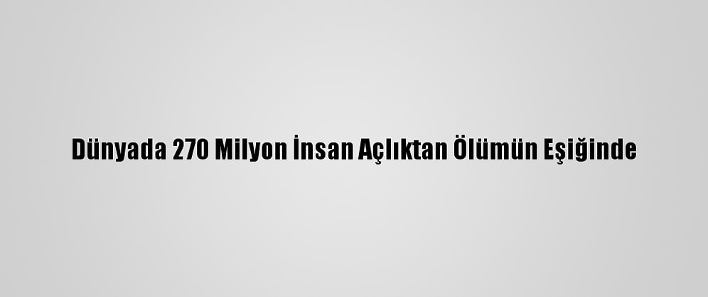 Dünyada 270 Milyon İnsan Açlıktan Ölümün Eşiğinde