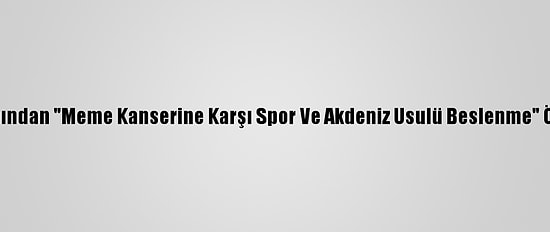 Uzmanından "Meme Kanserine Karşı Spor Ve Akdeniz Usulü Beslenme" Önerisi