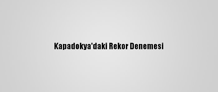 Kapadokya'daki Rekor Denemesi