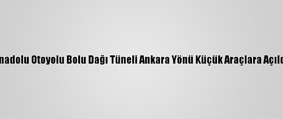 Anadolu Otoyolu Bolu Dağı Tüneli Ankara Yönü Küçük Araçlara Açıldı