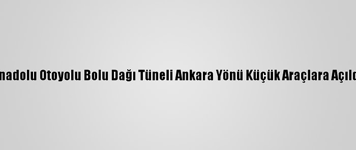 Anadolu Otoyolu Bolu Dağı Tüneli Ankara Yönü Küçük Araçlara Açıldı