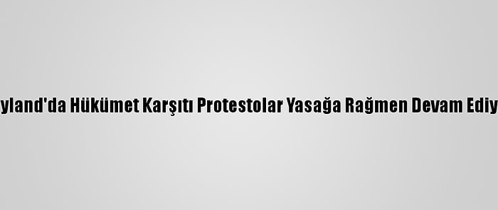 Tayland'da Hükümet Karşıtı Protestolar Yasağa Rağmen Devam Ediyor