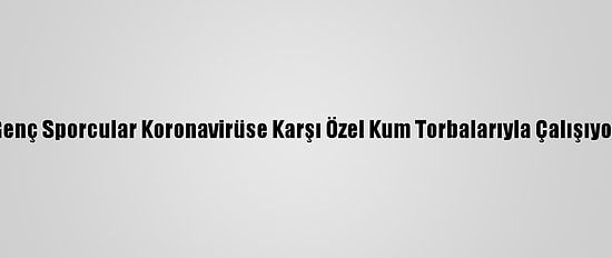 Genç Sporcular Koronavirüse Karşı Özel Kum Torbalarıyla Çalışıyor