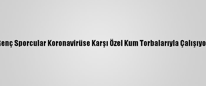 Genç Sporcular Koronavirüse Karşı Özel Kum Torbalarıyla Çalışıyor