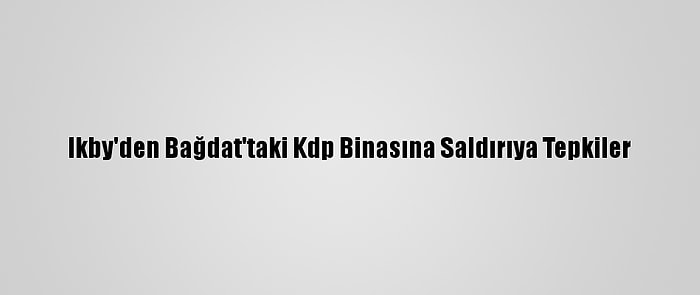 Ikby'den Bağdat'taki Kdp Binasına Saldırıya Tepkiler