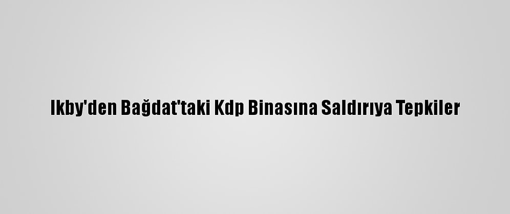 Ikby'den Bağdat'taki Kdp Binasına Saldırıya Tepkiler