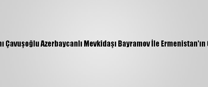 Güncelleme - Dışişleri Bakanı Çavuşoğlu Azerbaycanlı Mevkidaşı Bayramov İle Ermenistan'ın Gence'ye Saldırısını Görüştü