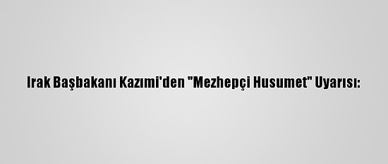 Irak Başbakanı Kazımi'den "Mezhepçi Husumet" Uyarısı:
