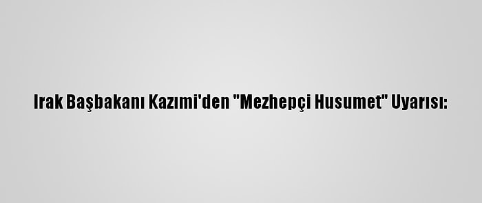 Irak Başbakanı Kazımi'den "Mezhepçi Husumet" Uyarısı: